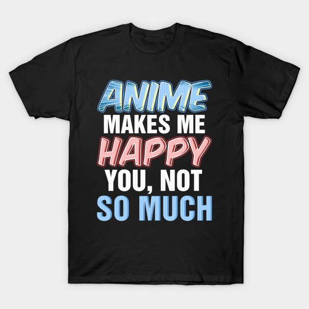 Anime makes me happy you not so much T-Shirt by captainmood